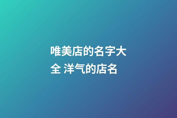 唯美店的名字大全 洋气的店名-第1张-店铺起名-玄机派